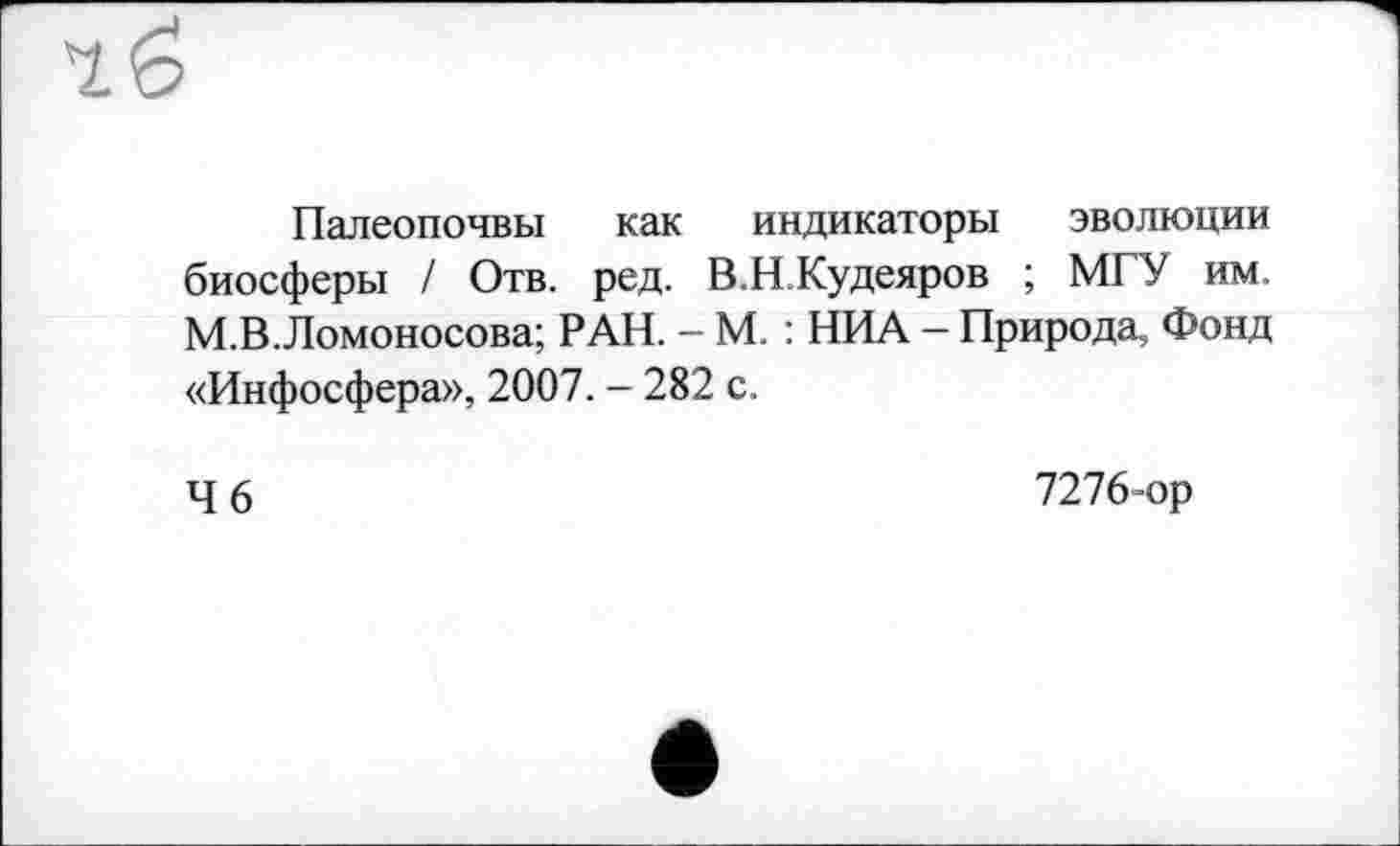 ﻿Палеопочвы как индикаторы эволюции биосферы / Отв. ред. В.Н.Кудеяров ; МГУ им. М.В.Ломоносова; РАН. — М. : НИА — Природа, Фонд «Инфосфера», 2007. - 282 с.
4 6
7276-ор